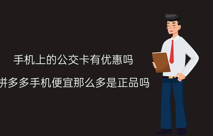 手机上的公交卡有优惠吗 拼多多手机便宜那么多是正品吗？